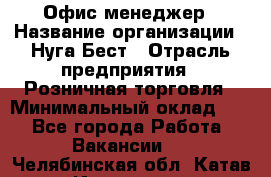 Офис-менеджер › Название организации ­ Нуга Бест › Отрасль предприятия ­ Розничная торговля › Минимальный оклад ­ 1 - Все города Работа » Вакансии   . Челябинская обл.,Катав-Ивановск г.